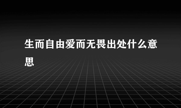 生而自由爱而无畏出处什么意思