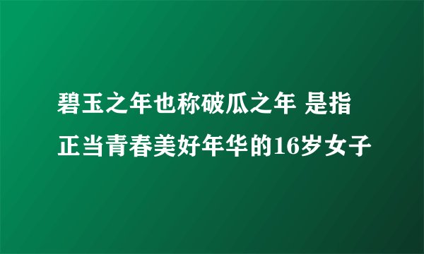 碧玉之年也称破瓜之年 是指正当青春美好年华的16岁女子