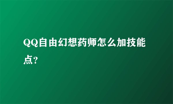 QQ自由幻想药师怎么加技能点？