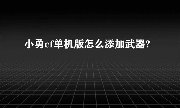 小勇cf单机版怎么添加武器?