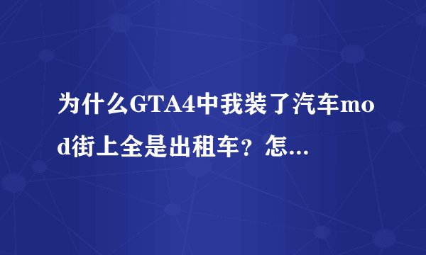 为什么GTA4中我装了汽车mod街上全是出租车？怎么解决？