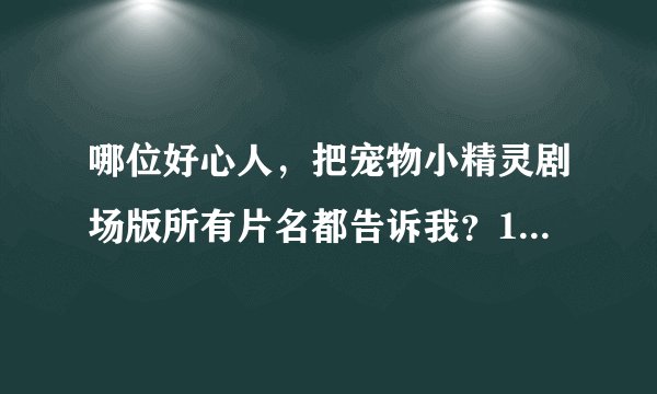 哪位好心人，把宠物小精灵剧场版所有片名都告诉我？1——13 都列出来给我，谢谢了