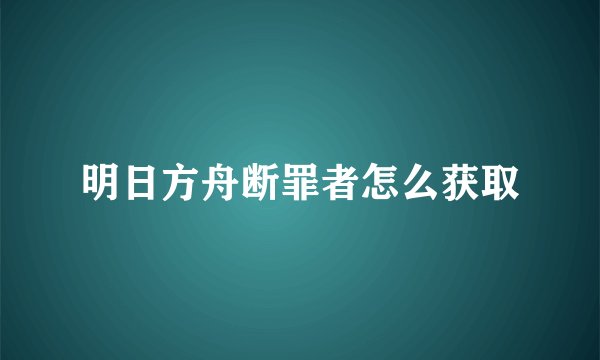 明日方舟断罪者怎么获取