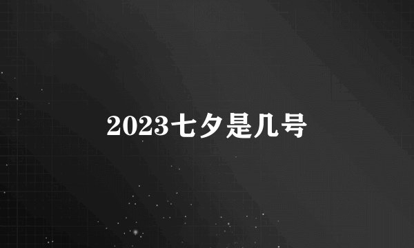 2023七夕是几号