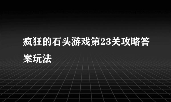 疯狂的石头游戏第23关攻略答案玩法