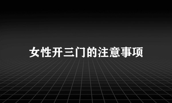 女性开三门的注意事项
