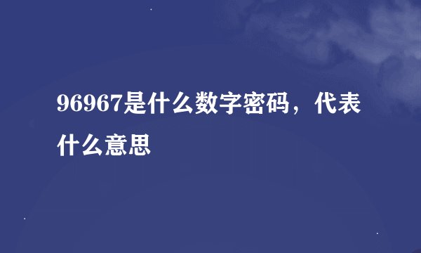 96967是什么数字密码，代表什么意思