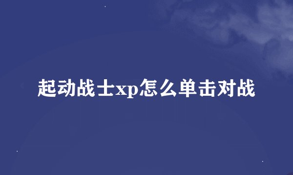 起动战士xp怎么单击对战