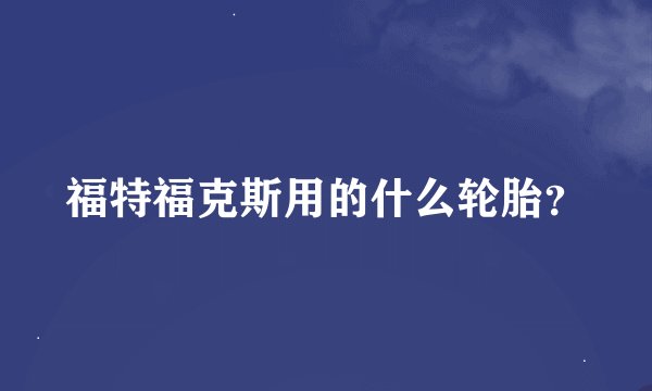 福特福克斯用的什么轮胎？