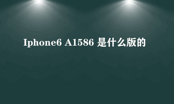 Iphone6 A1586 是什么版的