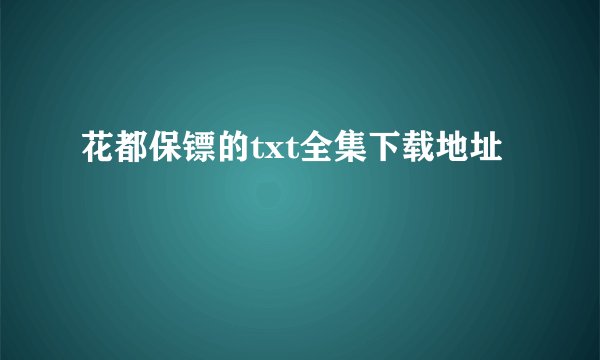 花都保镖的txt全集下载地址