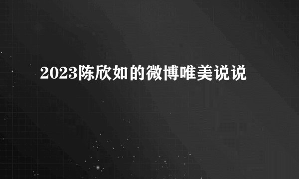 2023陈欣如的微博唯美说说