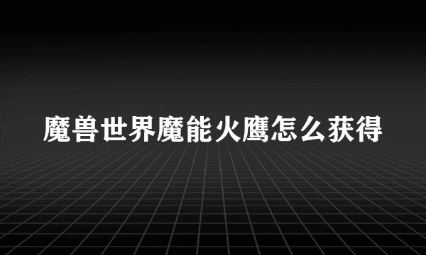魔兽世界魔能火鹰怎么获得