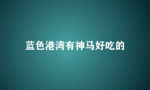 蓝色港湾有神马好吃的