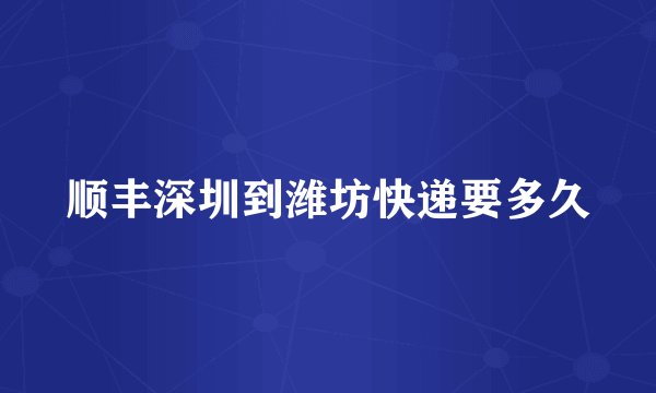 顺丰深圳到潍坊快递要多久