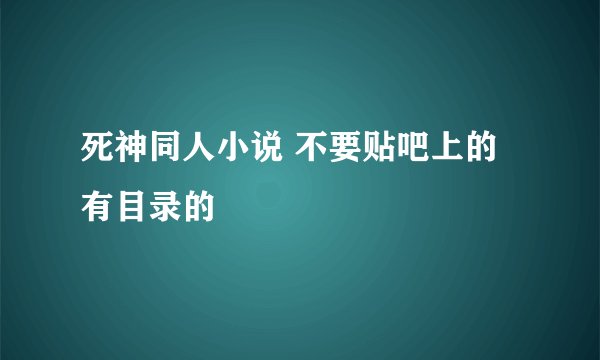 死神同人小说 不要贴吧上的 有目录的