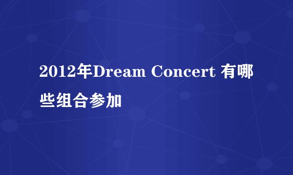 2012年Dream Concert 有哪些组合参加