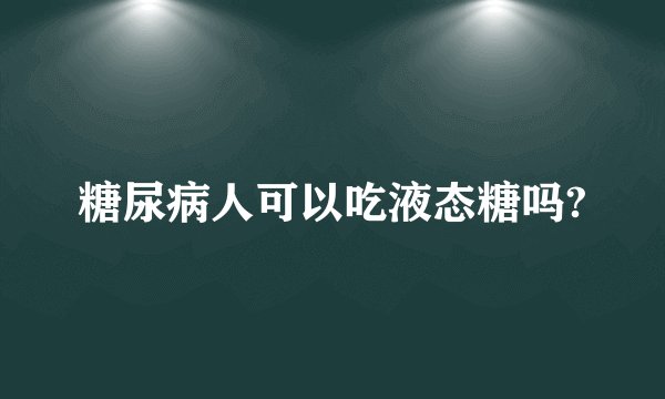 糖尿病人可以吃液态糖吗?