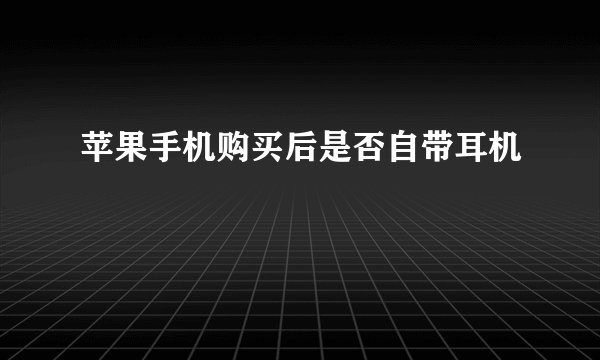苹果手机购买后是否自带耳机
