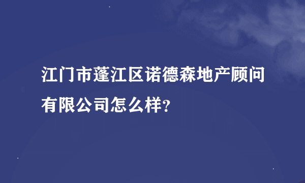 江门市蓬江区诺德森地产顾问有限公司怎么样？