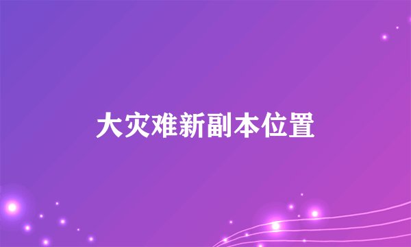 大灾难新副本位置