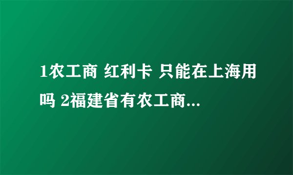 1农工商 红利卡 只能在上海用吗 2福建省有农工商超市么？ 3红利卡送人可以吗？