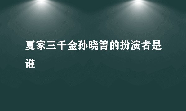 夏家三千金孙晓箐的扮演者是谁