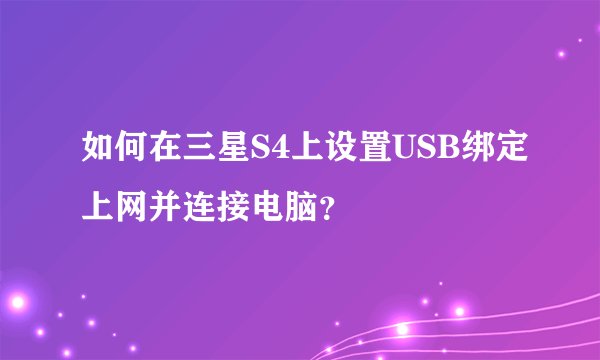 如何在三星S4上设置USB绑定上网并连接电脑？