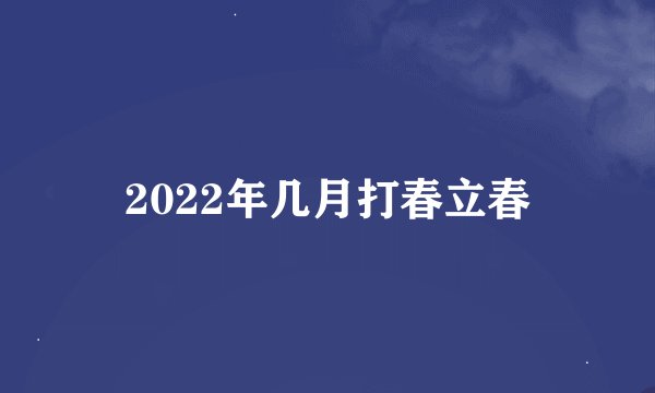 2022年几月打春立春