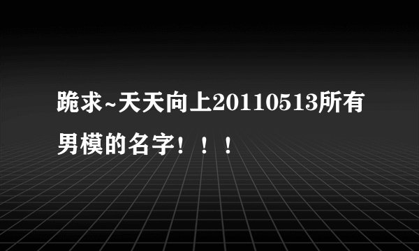 跪求~天天向上20110513所有男模的名字！！！