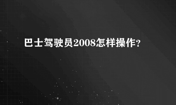 巴士驾驶员2008怎样操作？