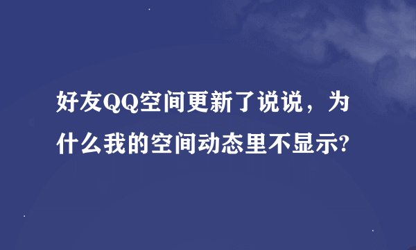 好友QQ空间更新了说说，为什么我的空间动态里不显示?