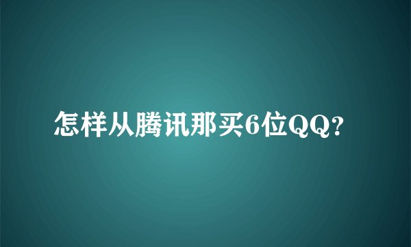 怎样从腾讯那买6位QQ？