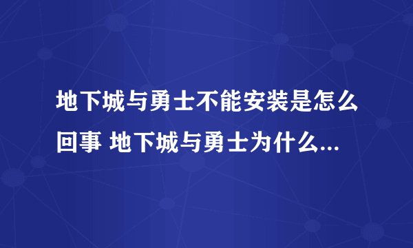 地下城与勇士不能安装是怎么回事 地下城与勇士为什么不能安装