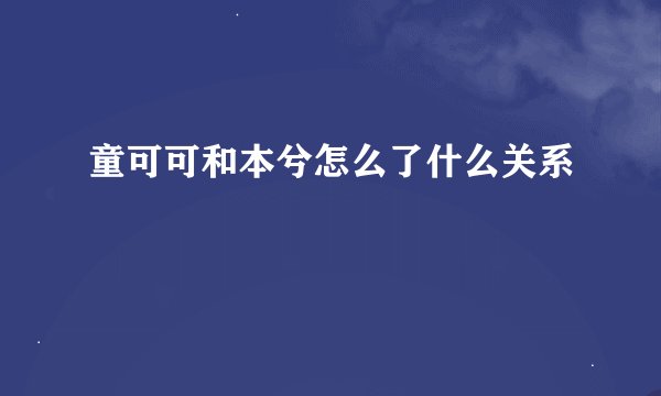 童可可和本兮怎么了什么关系