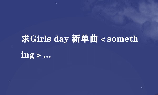 求Girls day 新单曲＜something＞歌词 谢谢！