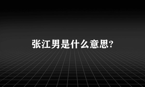张江男是什么意思?