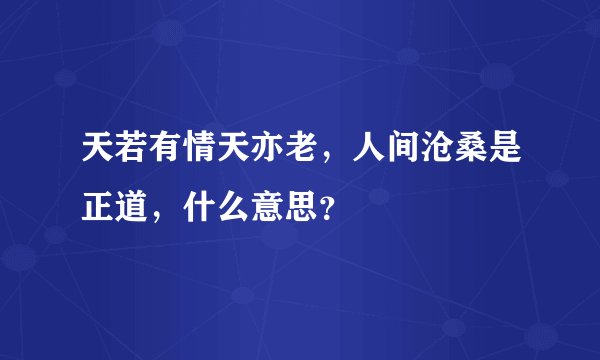天若有情天亦老，人间沧桑是正道，什么意思？