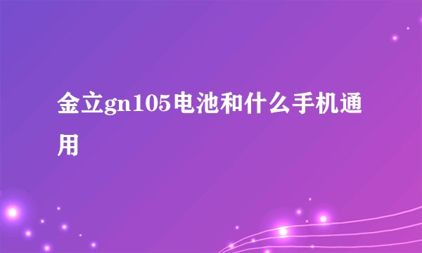 金立gn105电池和什么手机通用
