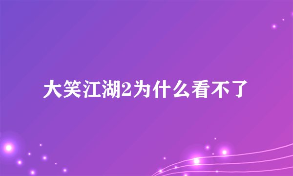 大笑江湖2为什么看不了