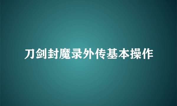 刀剑封魔录外传基本操作