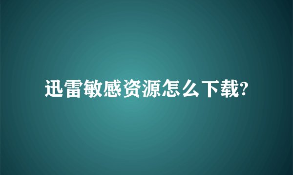 迅雷敏感资源怎么下载?