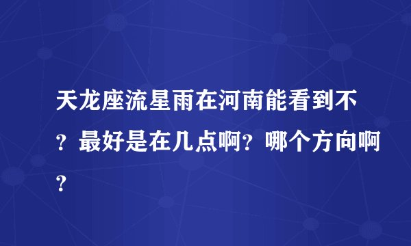 天龙座流星雨在河南能看到不？最好是在几点啊？哪个方向啊？