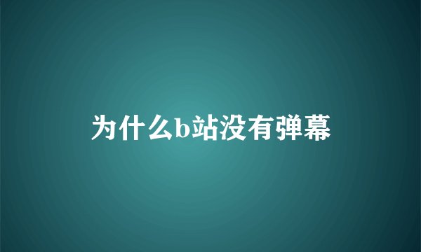为什么b站没有弹幕