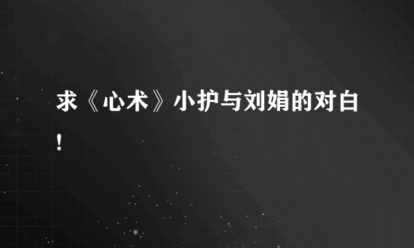 求《心术》小护与刘娟的对白!