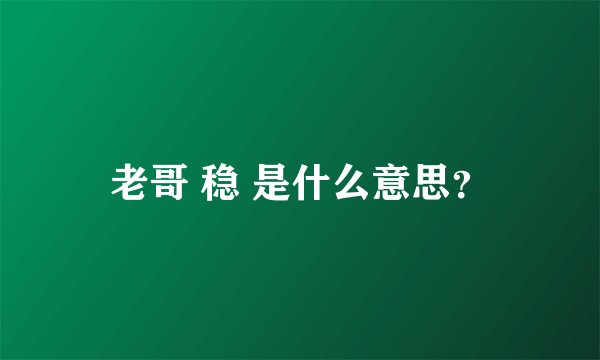 老哥 稳 是什么意思？
