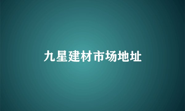 九星建材市场地址