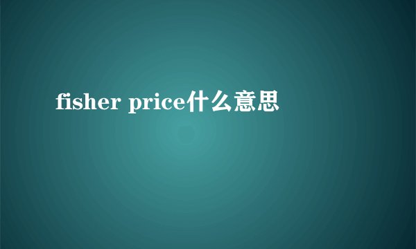 fisher price什么意思