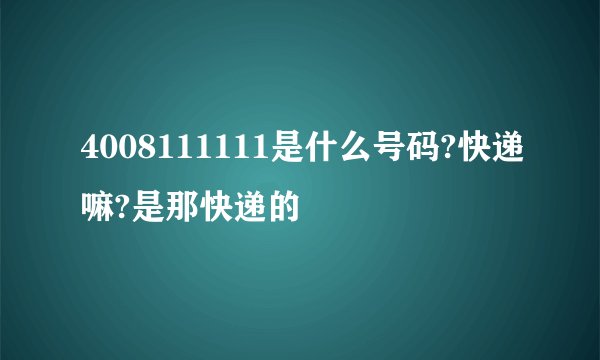 4008111111是什么号码?快递嘛?是那快递的
