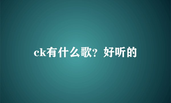 ck有什么歌？好听的